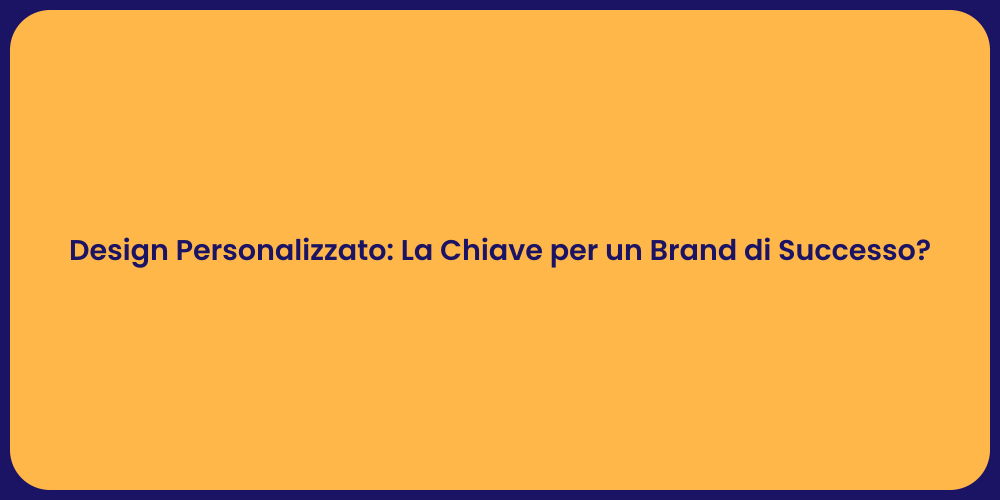 Design Personalizzato: La Chiave per un Brand di Successo?