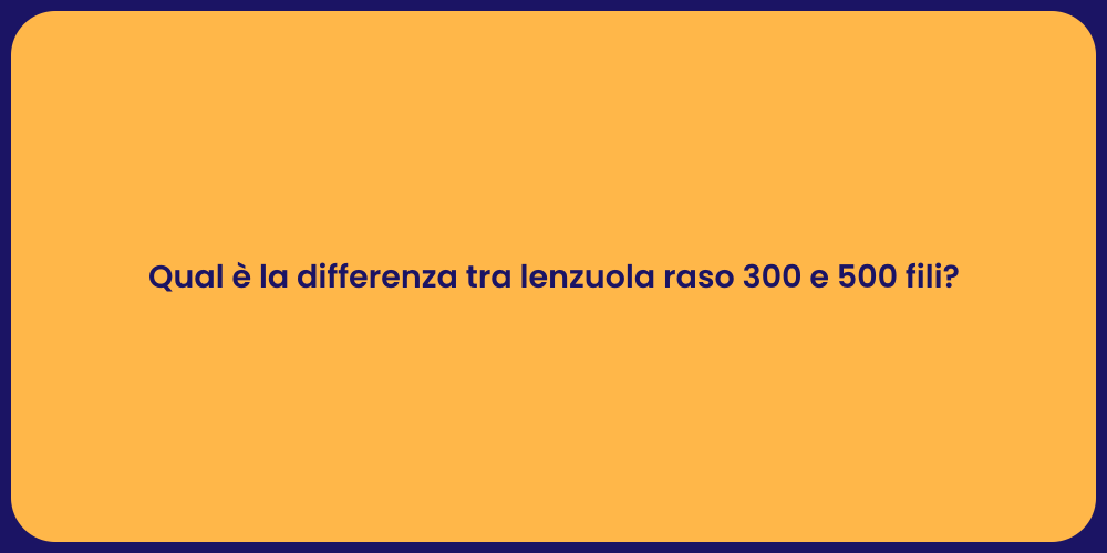 Qual è la differenza tra lenzuola raso 300 e 500 fili?