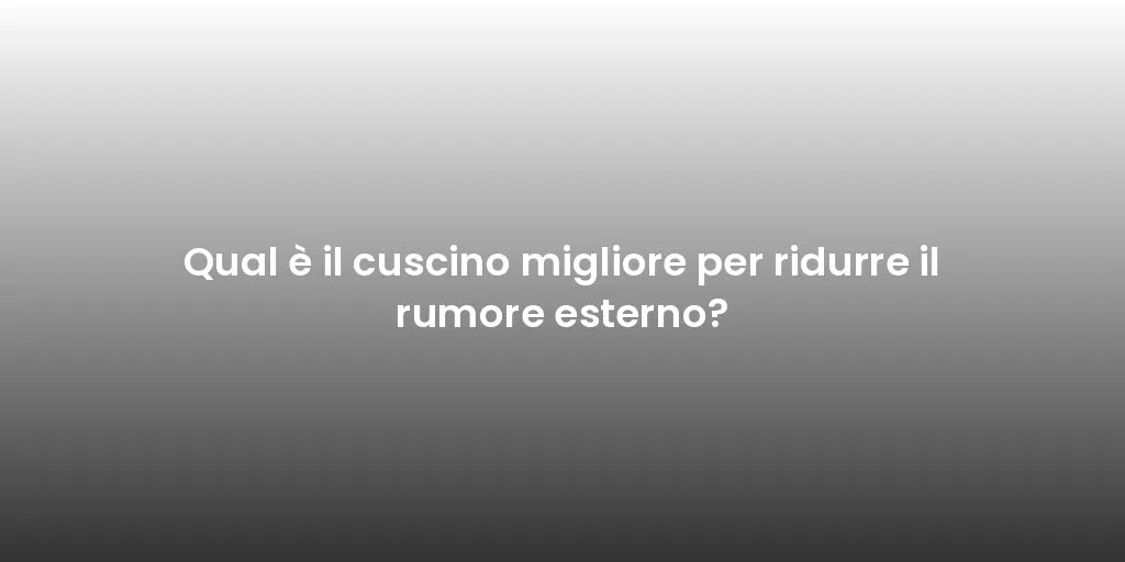 Qual è il cuscino migliore per ridurre il rumore esterno?