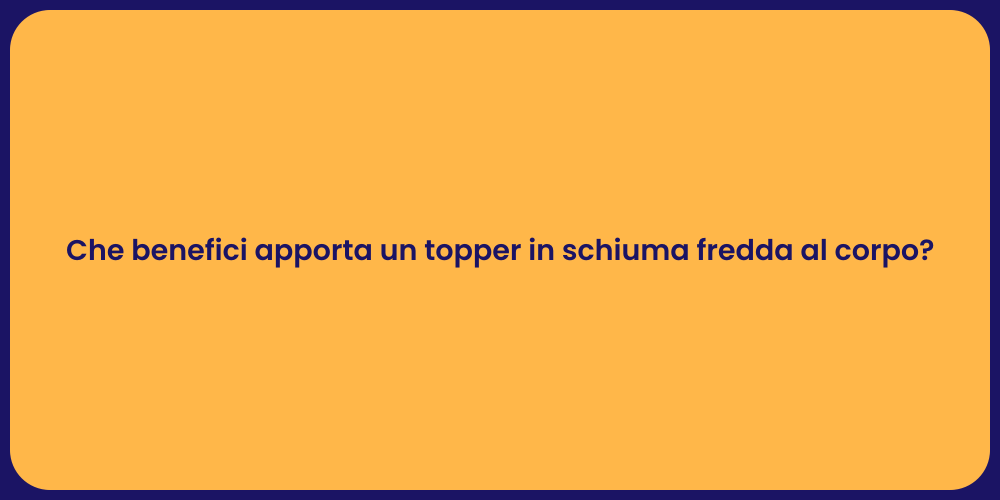 Che benefici apporta un topper in schiuma fredda al corpo?