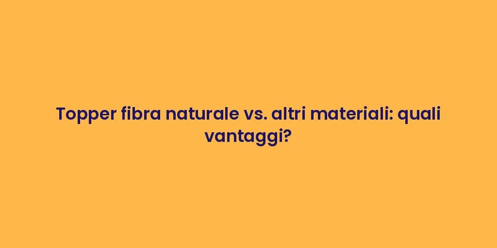 Topper fibra naturale vs. altri materiali: quali vantaggi?