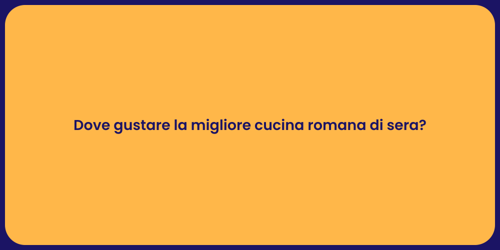 Dove gustare la migliore cucina romana di sera?