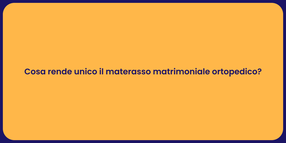 Cosa rende unico il materasso matrimoniale ortopedico?
