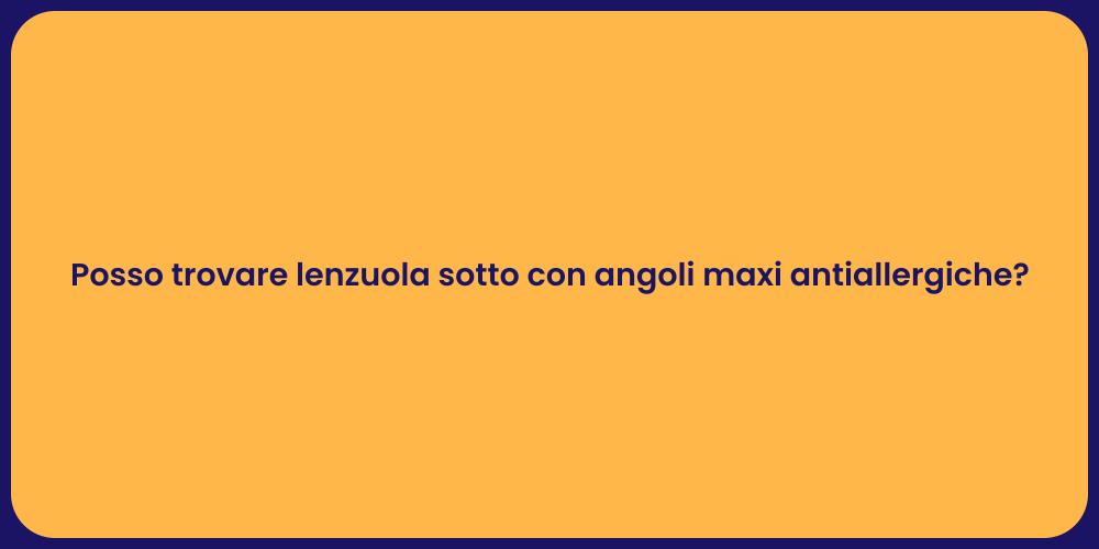 Posso trovare lenzuola sotto con angoli maxi antiallergiche?