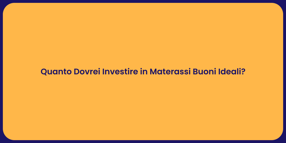 Quanto Dovrei Investire in Materassi Buoni Ideali?