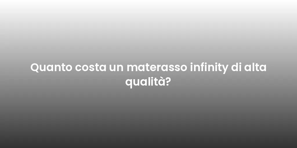 Quanto costa un materasso infinity di alta qualità?