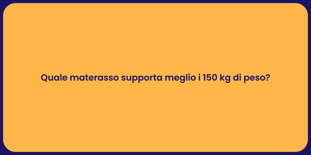 Quale materasso supporta meglio i 150 kg di peso?