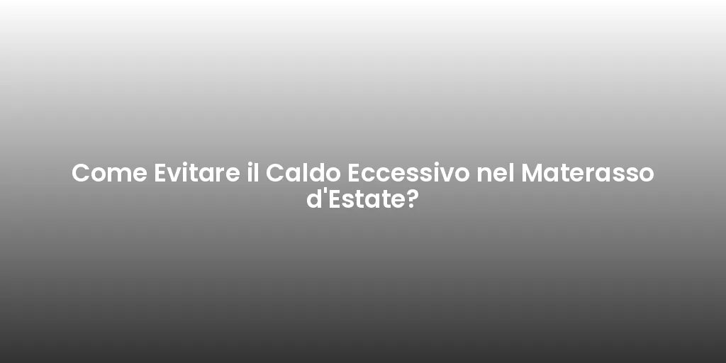 Come Evitare il Caldo Eccessivo nel Materasso d'Estate?