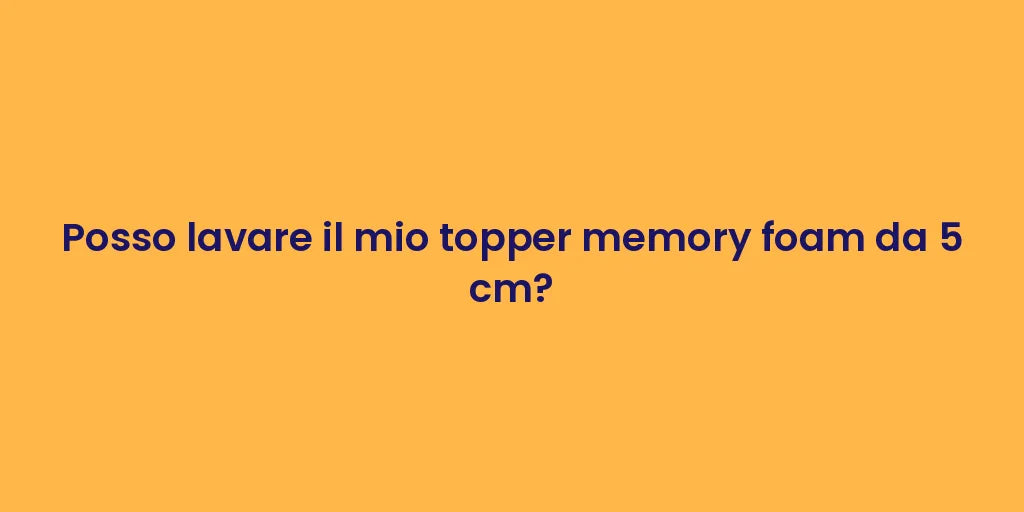 Posso lavare il mio topper memory foam da 5 cm?