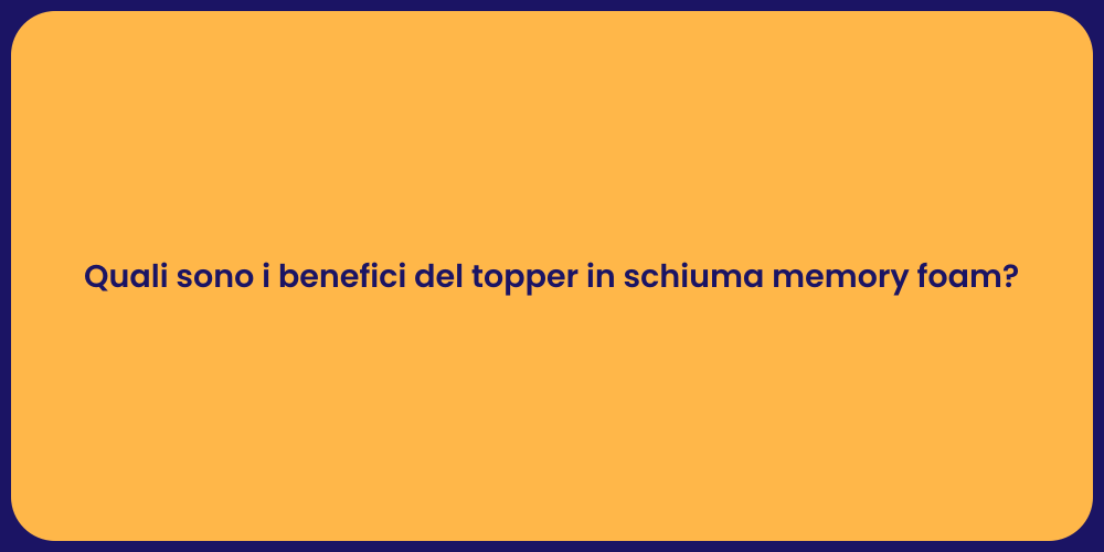 Quali sono i benefici del topper in schiuma memory foam?
