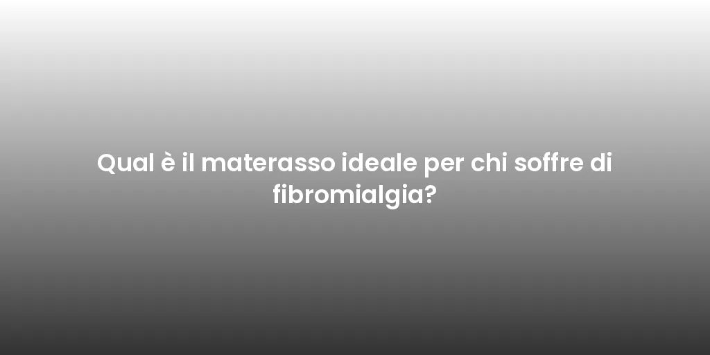 Qual è il materasso ideale per chi soffre di fibromialgia?