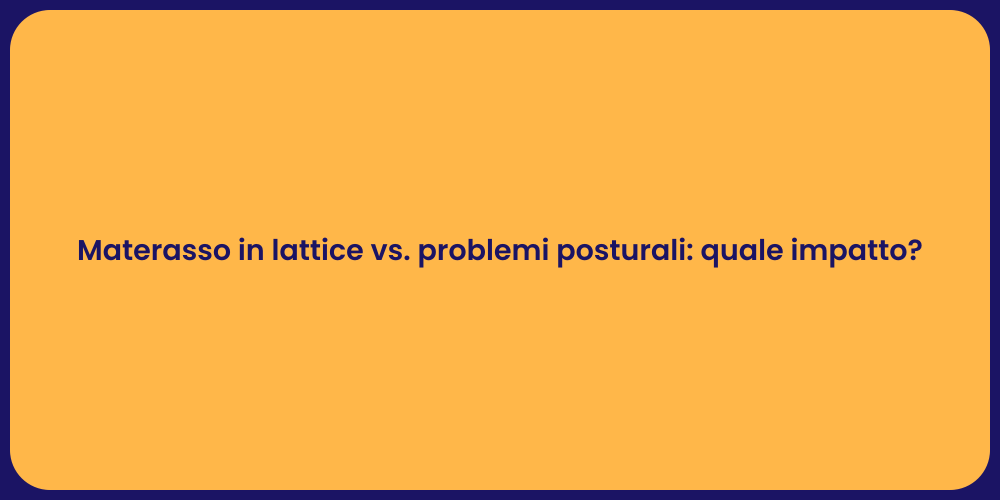 Materasso in lattice vs. problemi posturali: quale impatto?