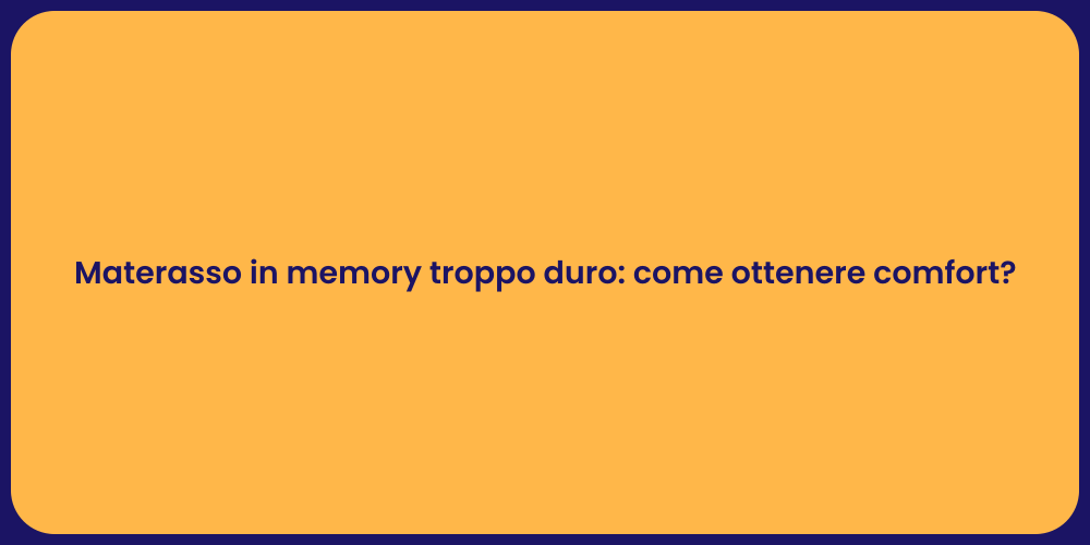Materasso in memory troppo duro: come ottenere comfort?