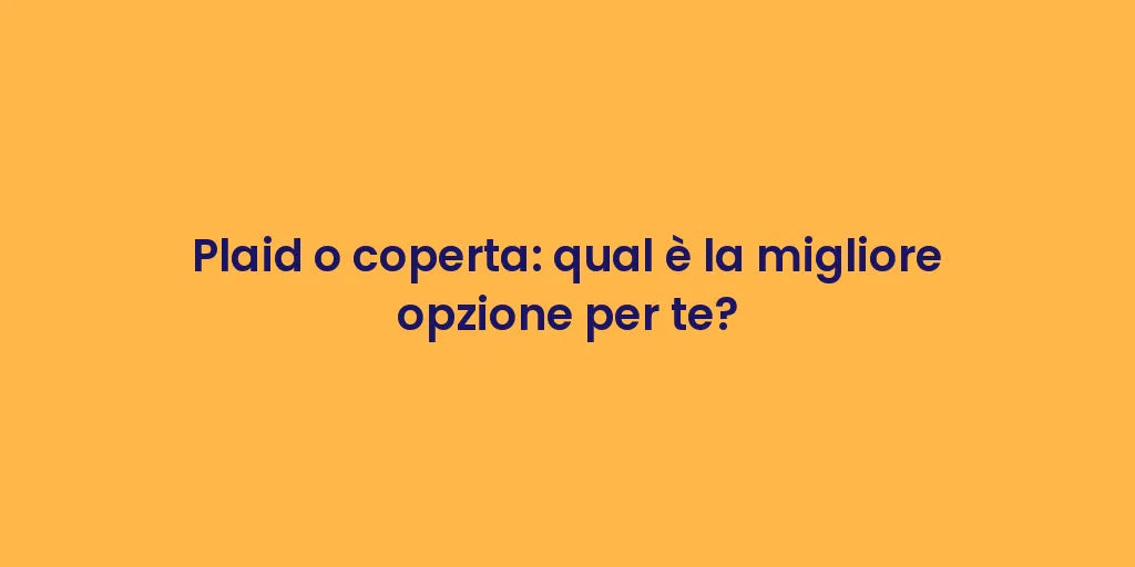 Plaid o coperta: qual è la migliore opzione per te?
