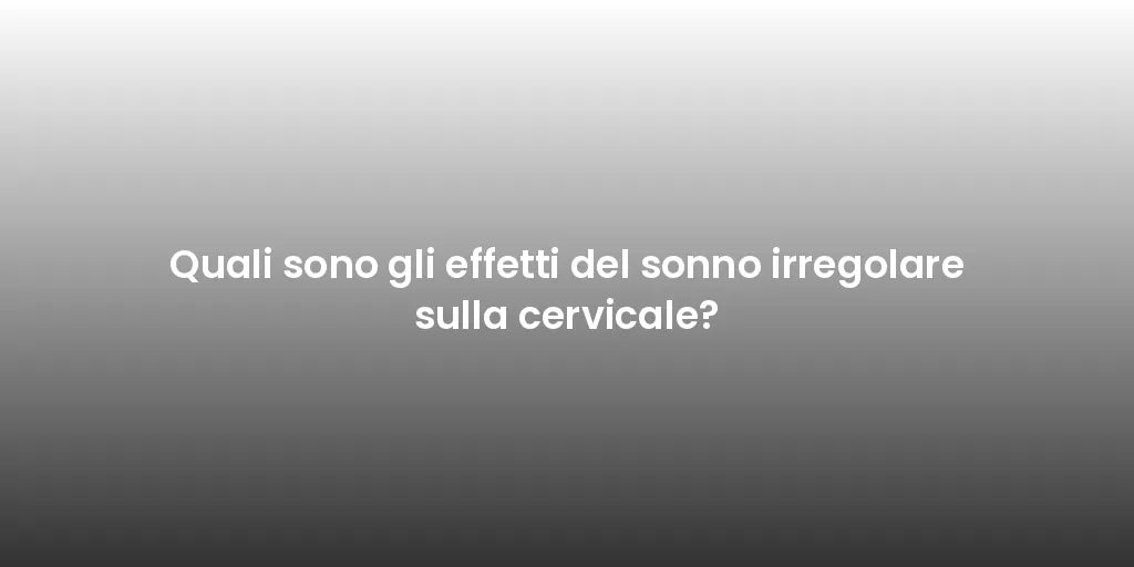 Quali sono gli effetti del sonno irregolare sulla cervicale?