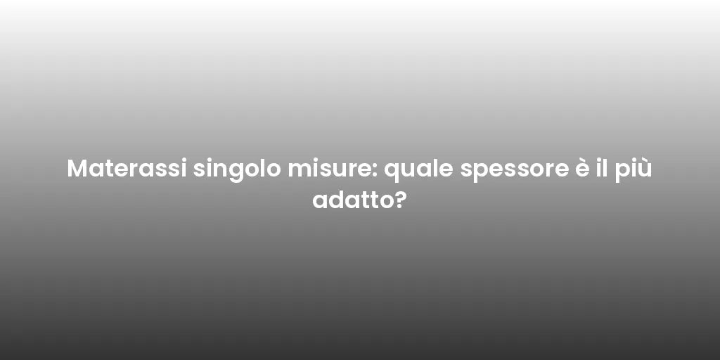 Materassi singolo misure: quale spessore è il più adatto?