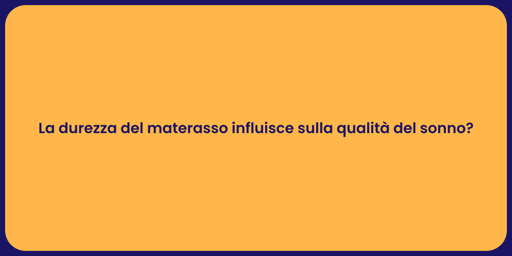 La durezza del materasso influisce sulla qualità del sonno?