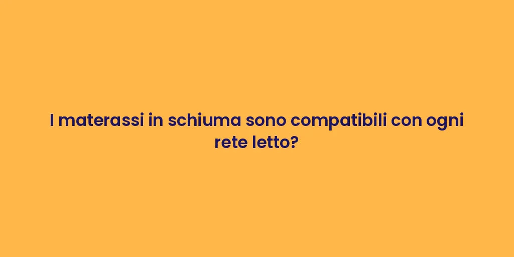 I materassi in schiuma sono compatibili con ogni rete letto?