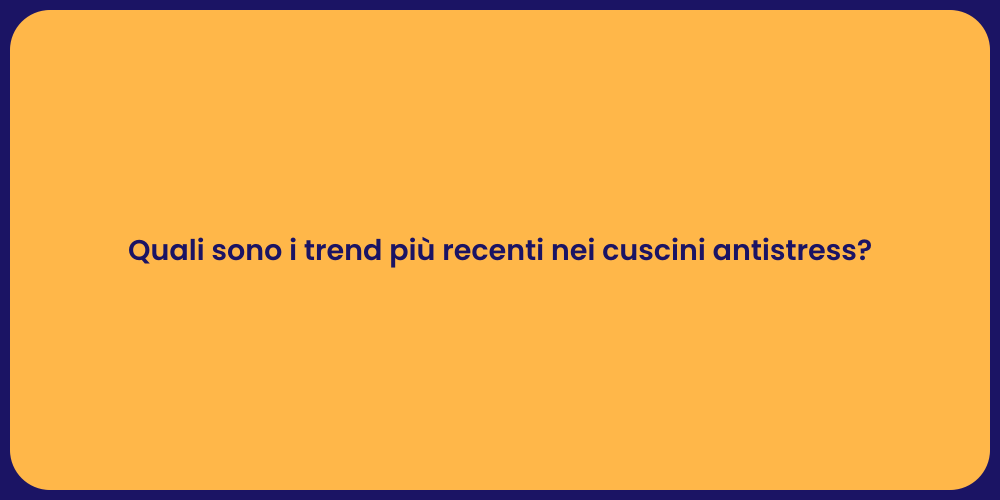 Quali sono i trend più recenti nei cuscini antistress?