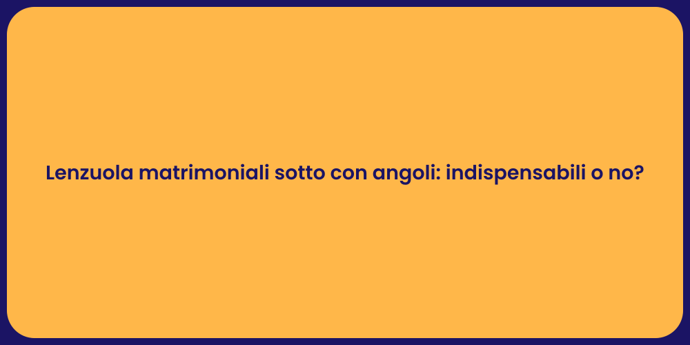Lenzuola matrimoniali sotto con angoli: indispensabili o no?