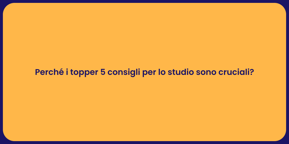 Perché i topper 5 consigli per lo studio sono cruciali?