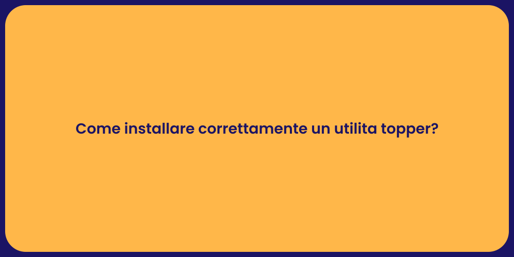 Come installare correttamente un utilita topper?