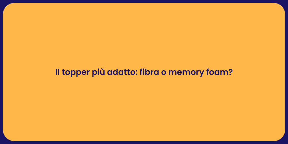 Il topper più adatto: fibra o memory foam?
