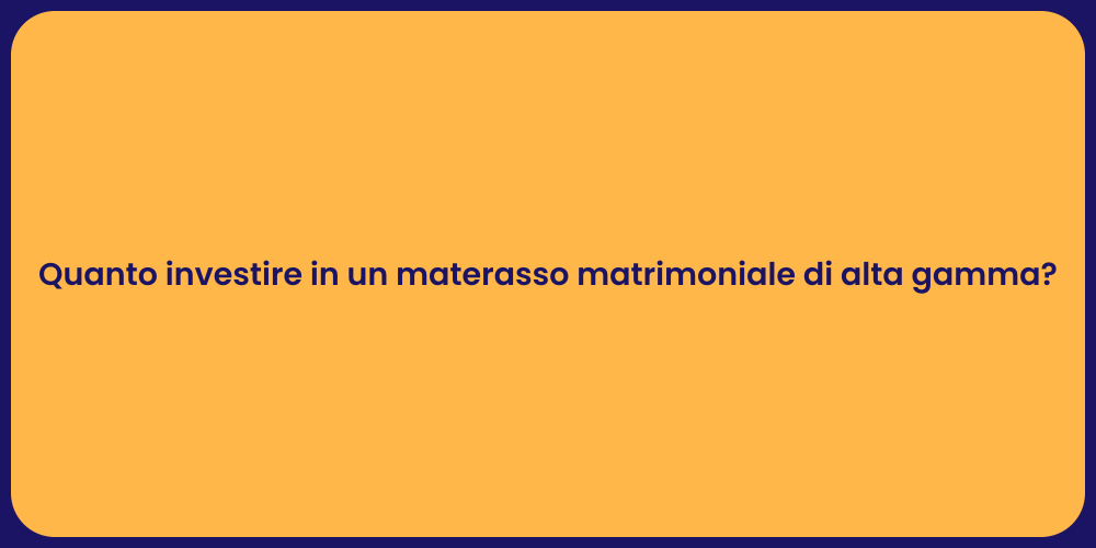 Quanto investire in un materasso matrimoniale di alta gamma?