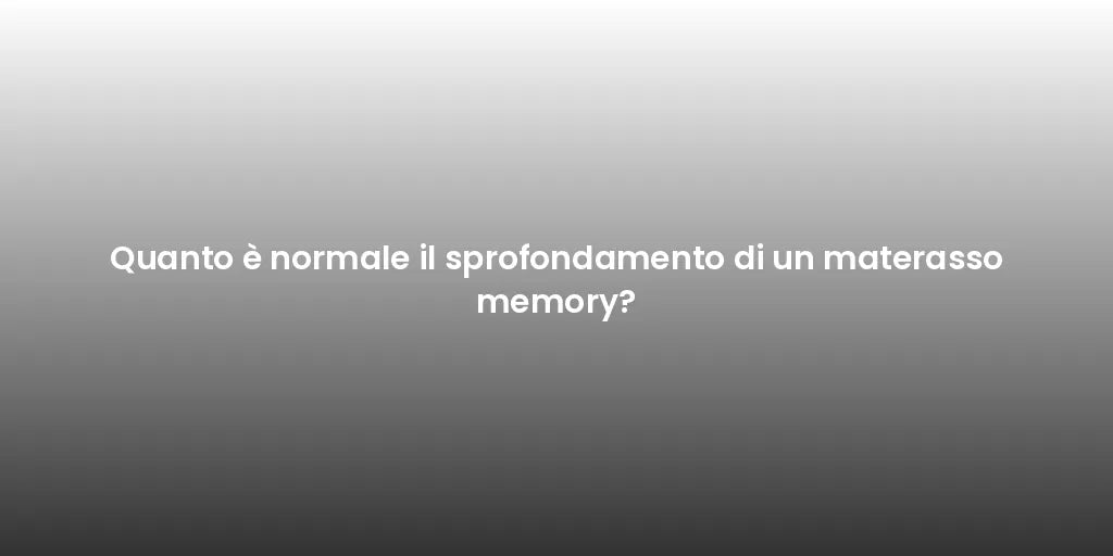 Quanto è normale il sprofondamento di un materasso memory?
