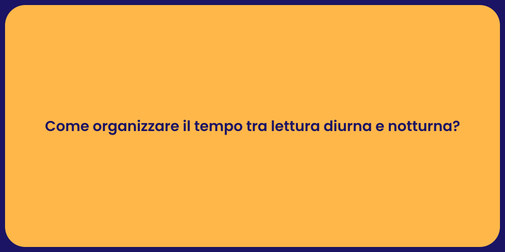 Come organizzare il tempo tra lettura diurna e notturna?