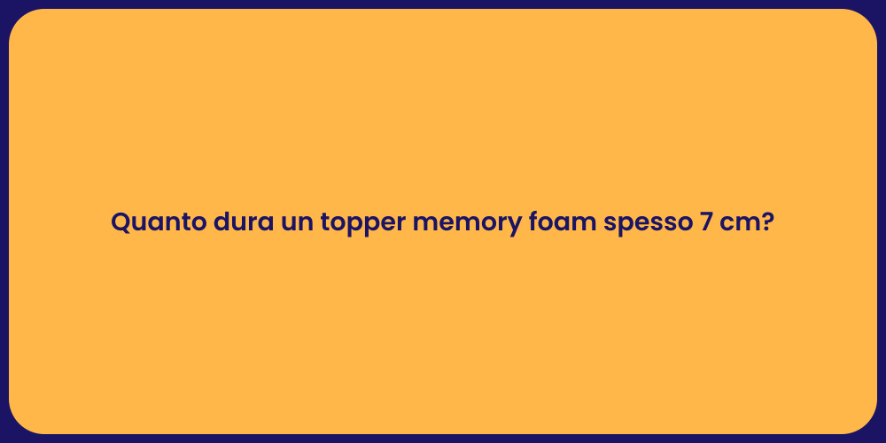 Quanto dura un topper memory foam spesso 7 cm?