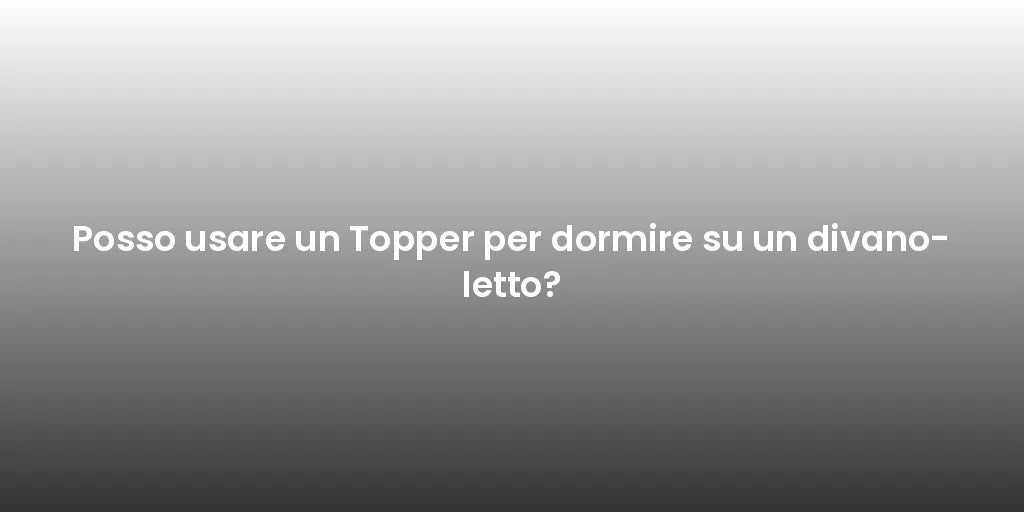 Posso usare un Topper per dormire su un divano-letto?