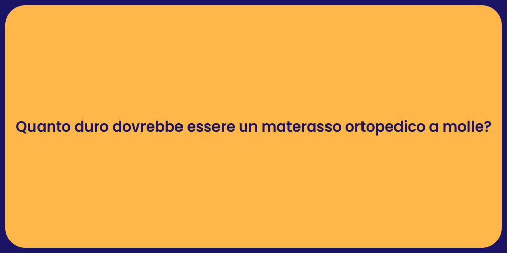 Quanto duro dovrebbe essere un materasso ortopedico a molle?