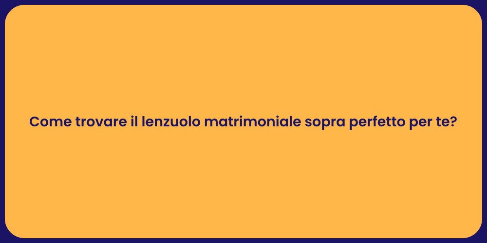 Come trovare il lenzuolo matrimoniale sopra perfetto per te?