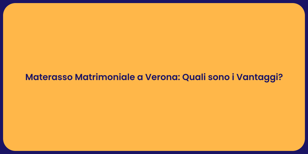 Materasso Matrimoniale a Verona: Quali sono i Vantaggi?