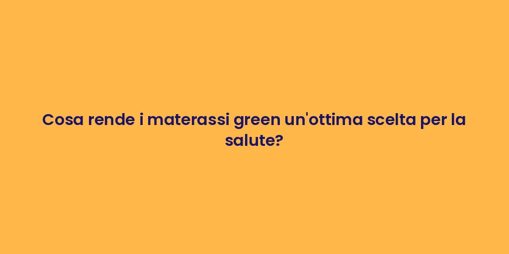 Cosa rende i materassi green un'ottima scelta per la salute?