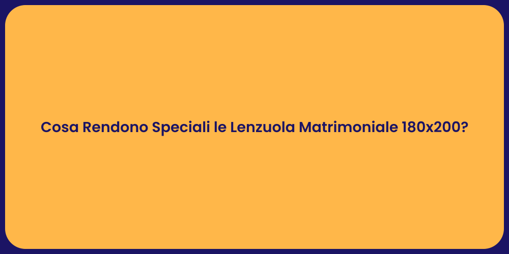 Cosa Rendono Speciali le Lenzuola Matrimoniale 180x200?