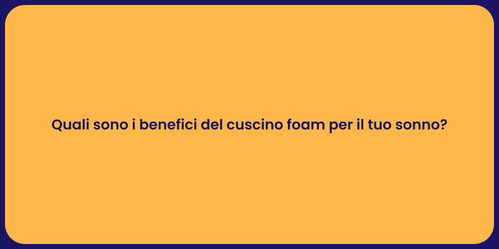 Quali sono i benefici del cuscino foam per il tuo sonno?