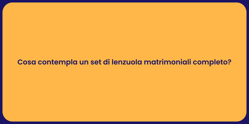 Cosa contempla un set di lenzuola matrimoniali completo?