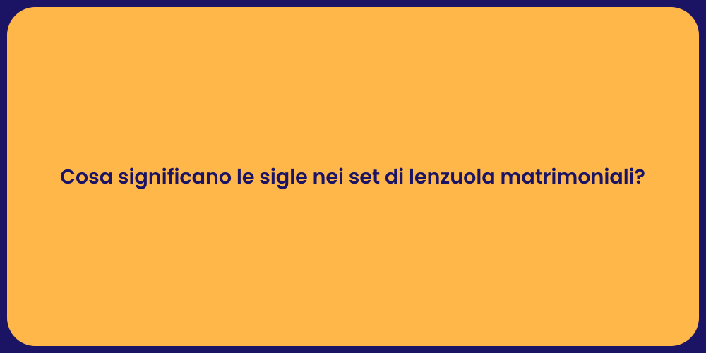 Cosa significano le sigle nei set di lenzuola matrimoniali?