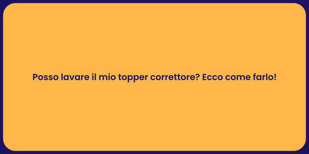 Posso lavare il mio topper correttore? Ecco come farlo!