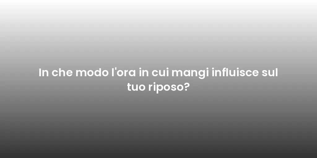 In che modo l'ora in cui mangi influisce sul tuo riposo?