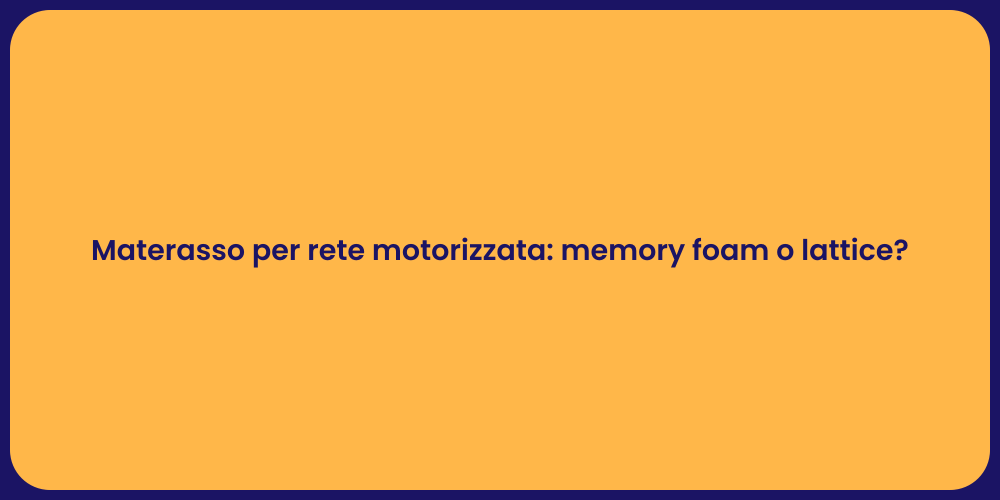 Materasso per rete motorizzata: memory foam o lattice?