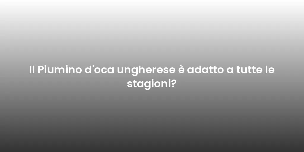 Il Piumino d'oca ungherese è adatto a tutte le stagioni?