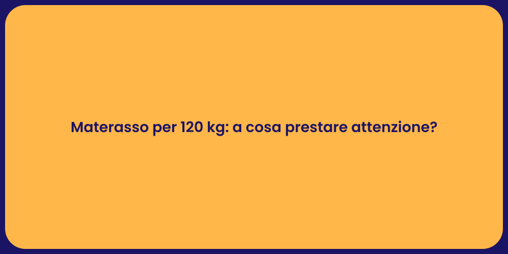 Materasso per 120 kg: a cosa prestare attenzione?