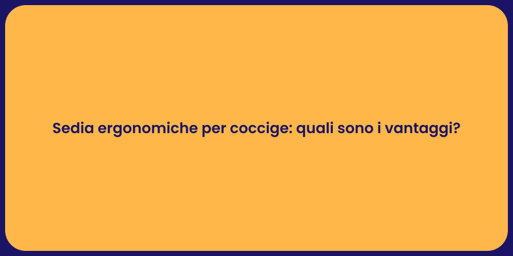Sedia ergonomiche per coccige: quali sono i vantaggi?