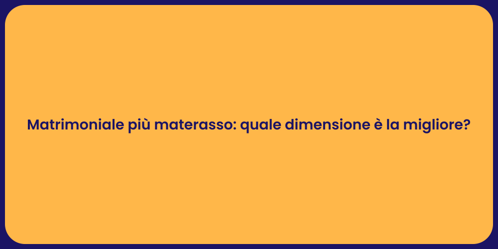 Matrimoniale più materasso: quale dimensione è la migliore?