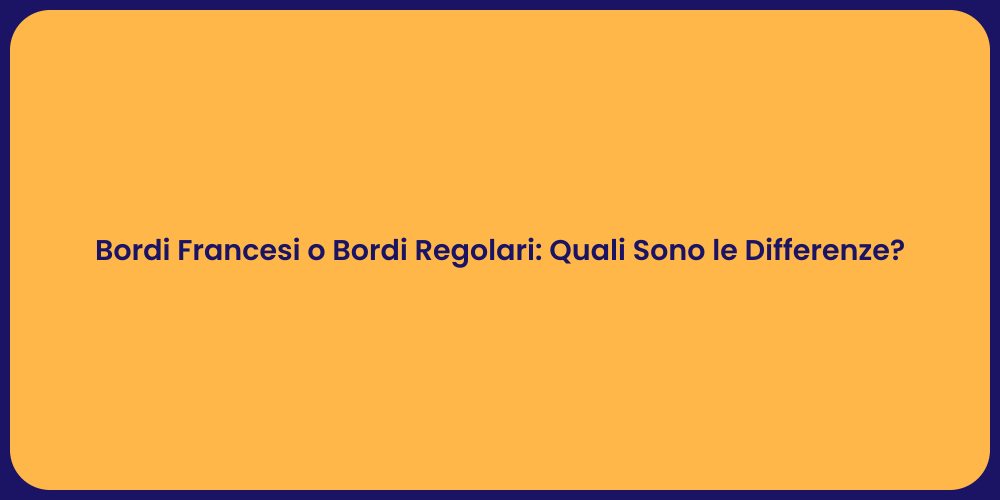 Bordi Francesi o Bordi Regolari: Quali Sono le Differenze?