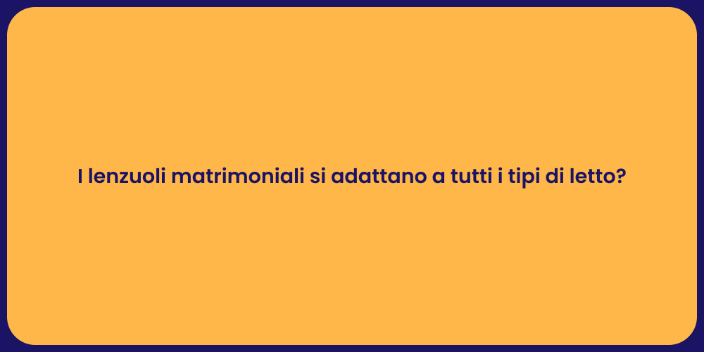 I lenzuoli matrimoniali si adattano a tutti i tipi di letto?