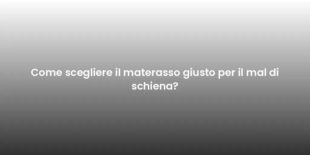 Come scegliere il materasso giusto per il mal di schiena?